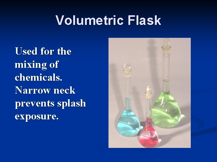 Volumetric Flask Used for the mixing of chemicals. Narrow neck prevents splash exposure. 