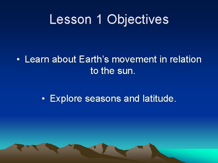Lesson 1 Objectives • Learn about Earth’s movement in relation to the sun. •