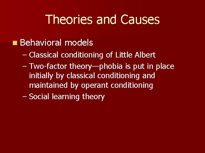 Theories and Causes n Behavioral models – Classical conditioning of Little Albert – Two-factor