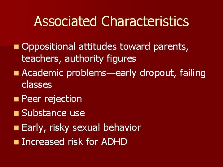 Associated Characteristics n Oppositional attitudes toward parents, teachers, authority figures n Academic problems—early dropout,