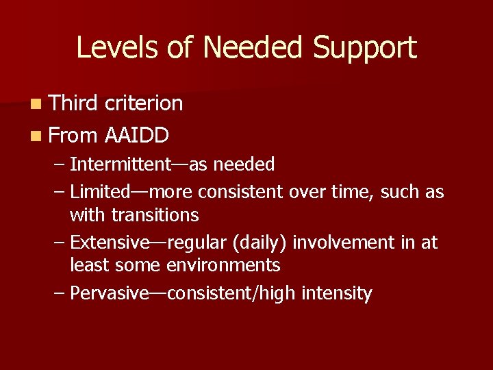 Levels of Needed Support n Third criterion n From AAIDD – Intermittent—as needed –