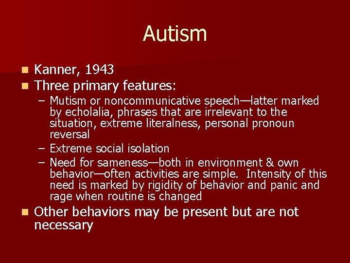 Autism n n Kanner, 1943 Three primary features: n Other behaviors may be present