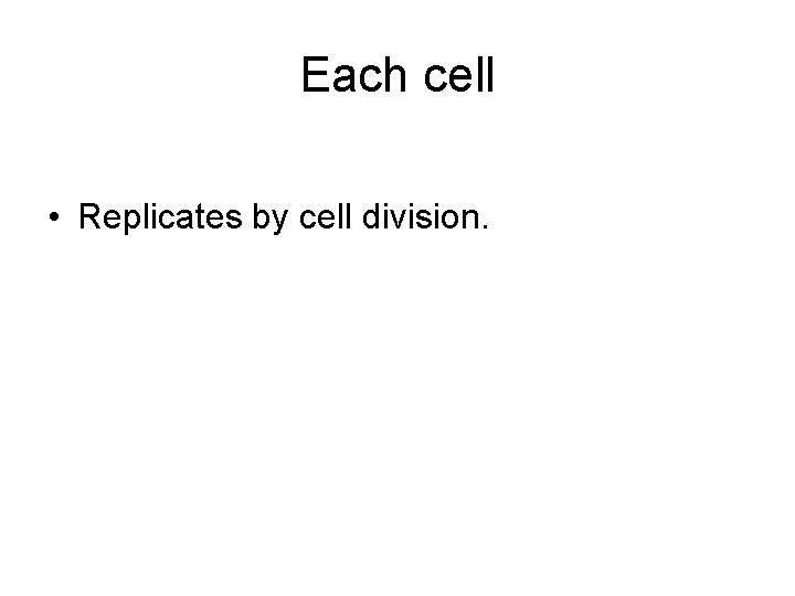 Each cell • Replicates by cell division. 