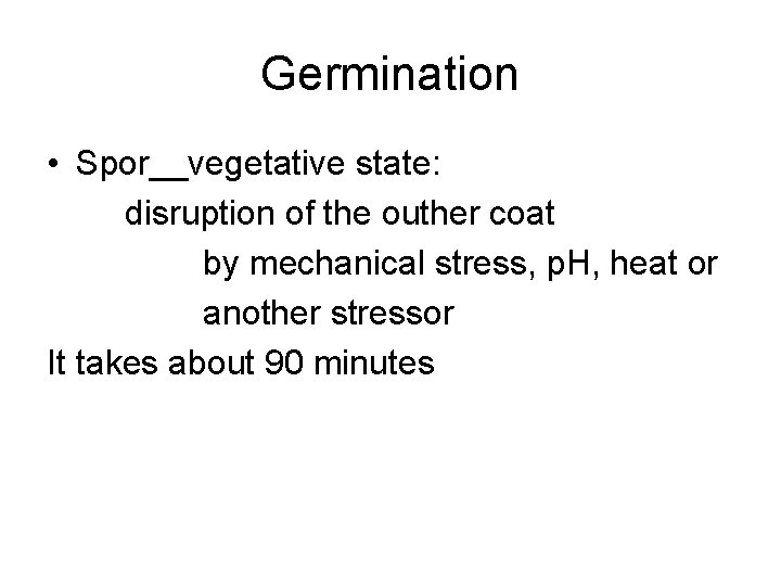 Germination • Spor__vegetative state: disruption of the outher coat by mechanical stress, p. H,
