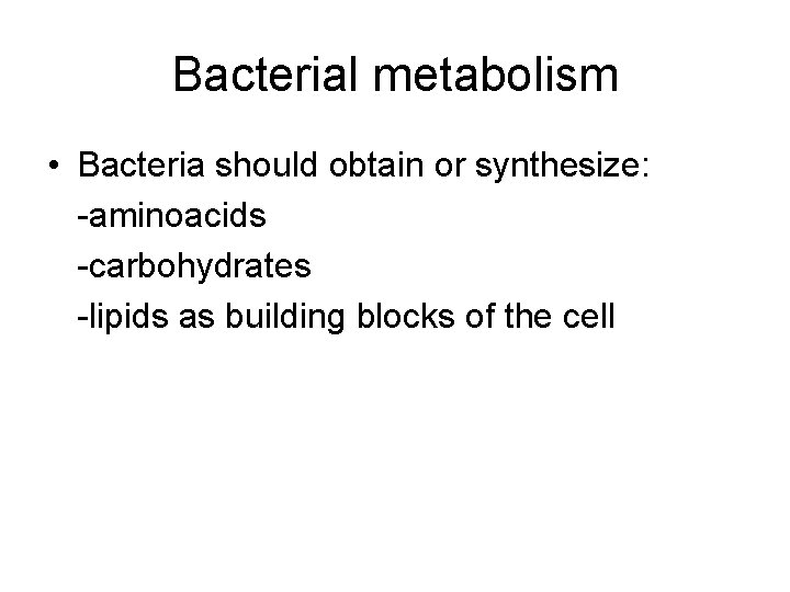 Bacterial metabolism • Bacteria should obtain or synthesize: -aminoacids -carbohydrates -lipids as building blocks