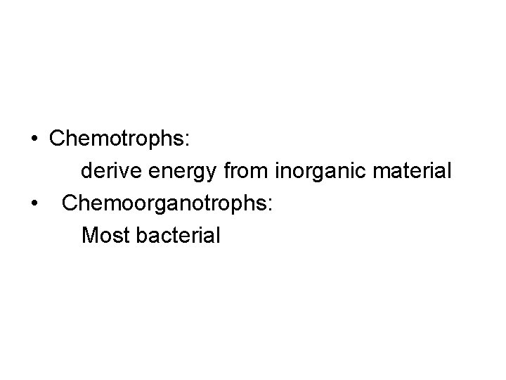  • Chemotrophs: derive energy from inorganic material • Chemoorganotrophs: Most bacterial 