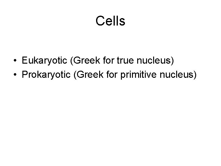 Cells • Eukaryotic (Greek for true nucleus) • Prokaryotic (Greek for primitive nucleus) 