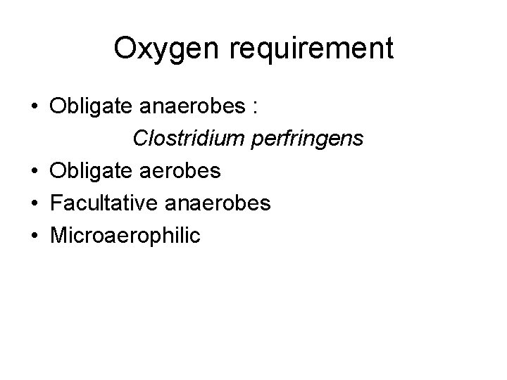 Oxygen requirement • Obligate anaerobes : Clostridium perfringens • Obligate aerobes • Facultative anaerobes