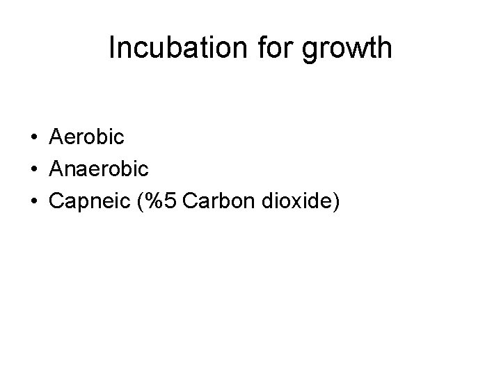 Incubation for growth • Aerobic • Anaerobic • Capneic (%5 Carbon dioxide) 