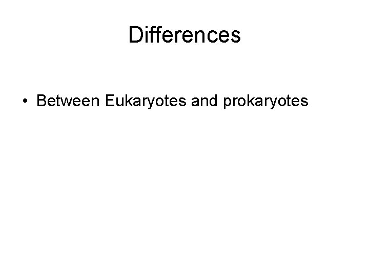 Differences • Between Eukaryotes and prokaryotes 