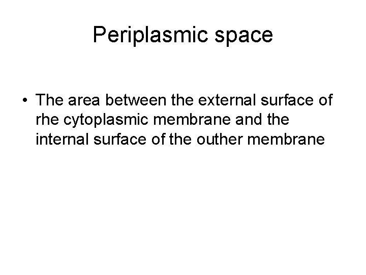Periplasmic space • The area between the external surface of rhe cytoplasmic membrane and