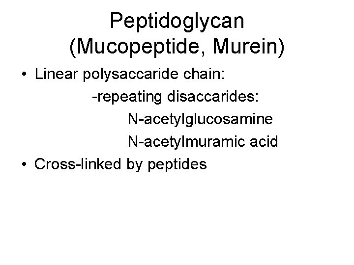 Peptidoglycan (Mucopeptide, Murein) • Linear polysaccaride chain: -repeating disaccarides: N-acetylglucosamine N-acetylmuramic acid • Cross-linked