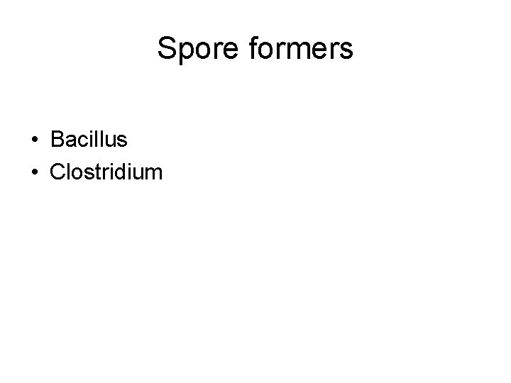 Spore formers • Bacillus • Clostridium 