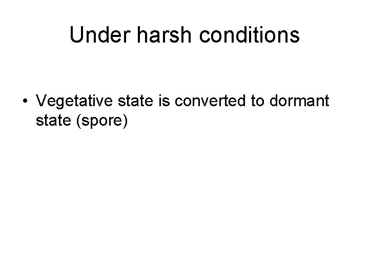 Under harsh conditions • Vegetative state is converted to dormant state (spore) 
