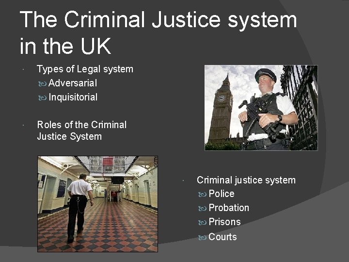 The Criminal Justice system in the UK Types of Legal system Adversarial Inquisitorial Roles