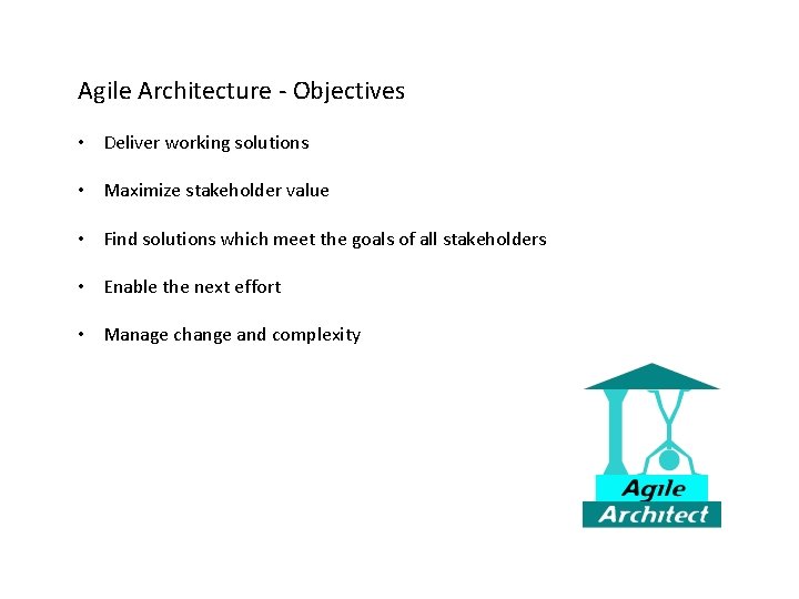 Agile Architecture - Objectives • Deliver working solutions • Maximize stakeholder value • Find