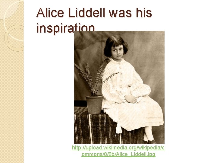 Alice Liddell was his inspiration http: //upload. wikimedia. org/wikipedia/c ommons/8/8 b/Alice_Liddell. jpg 