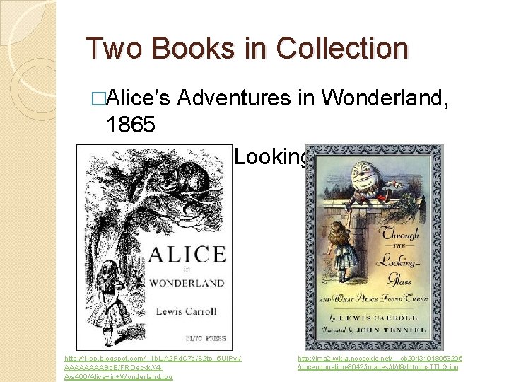 Two Books in Collection �Alice’s Adventures in Wonderland, 1865 �Through the Looking-Glass, 1871 http: