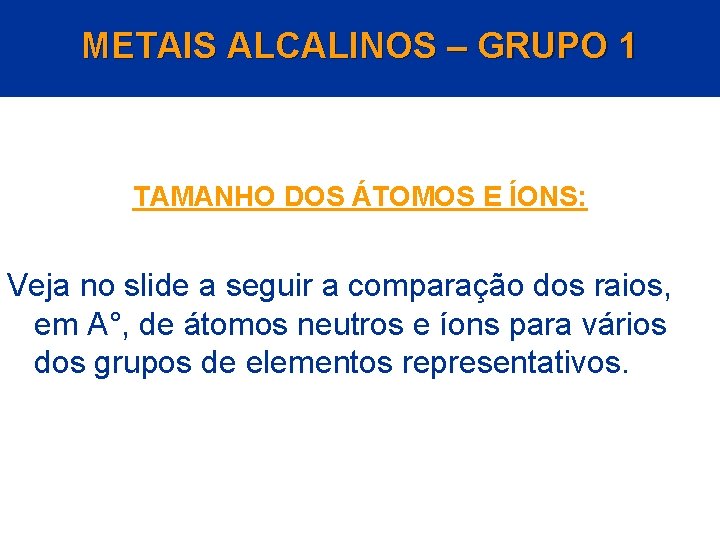 METAIS ALCALINOS – GRUPO 1 TAMANHO DOS ÁTOMOS E ÍONS: Veja no slide a