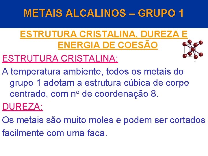 METAIS ALCALINOS – GRUPO 1 ESTRUTURA CRISTALINA, DUREZA E ENERGIA DE COESÃO ESTRUTURA CRISTALINA: