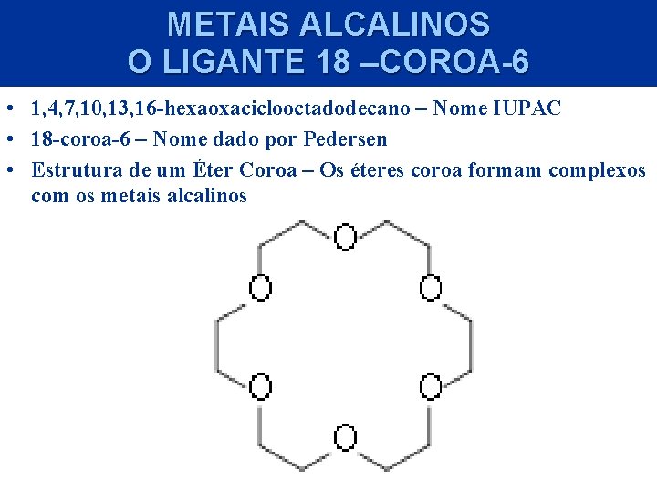 METAIS ALCALINOS O LIGANTE 18 –COROA-6 • 1, 4, 7, 10, 13, 16 -hexaoxaciclooctadodecano