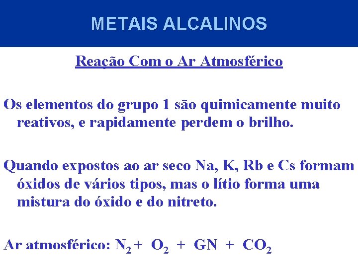 METAIS ALCALINOS Reação Com o Ar Atmosférico Os elementos do grupo 1 são quimicamente