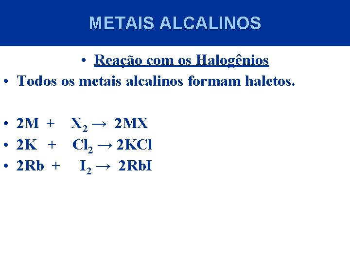 METAIS ALCALINOS • Reação com os Halogênios • Todos os metais alcalinos formam haletos.
