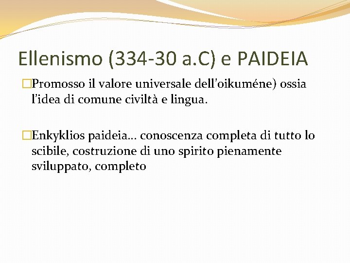 Ellenismo (334 -30 a. C) e PAIDEIA �Promosso il valore universale dell’oikuméne) ossia l’idea