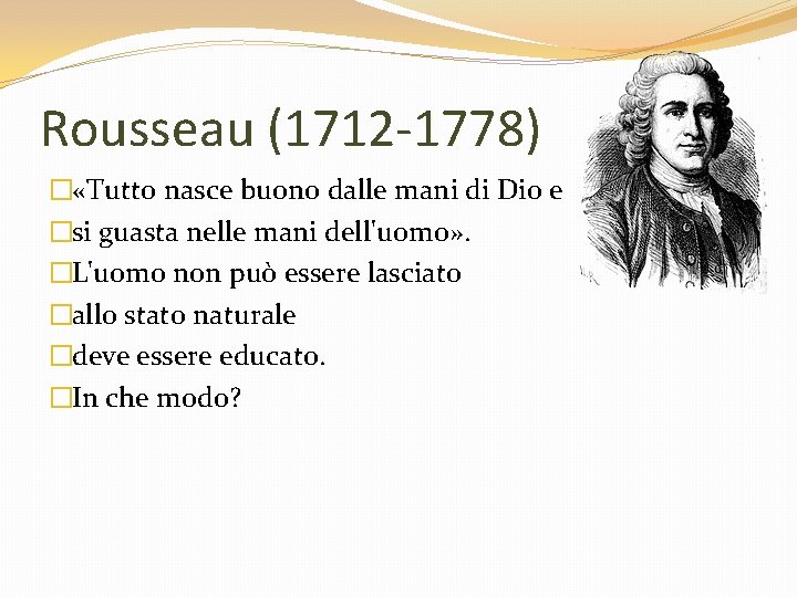 Rousseau (1712 -1778) � «Tutto nasce buono dalle mani di Dio e �si guasta