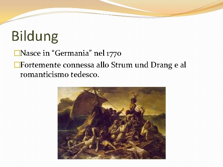Bildung �Nasce in “Germania” nel 1770 �Fortemente connessa allo Strum und Drang e al