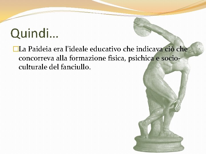Quindi… �La Paideia era l’ideale educativo che indicava ciò che concorreva alla formazione fisica,