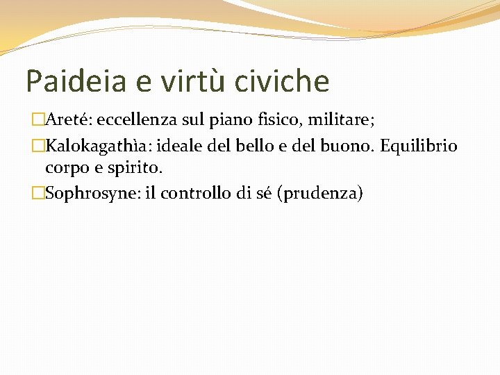 Paideia e virtù civiche �Areté: eccellenza sul piano fisico, militare; �Kalokagathìa: ideale del bello