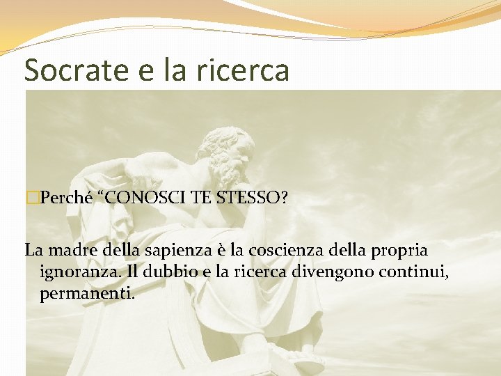 Socrate e la ricerca �Perché “CONOSCI TE STESSO? La madre della sapienza è la