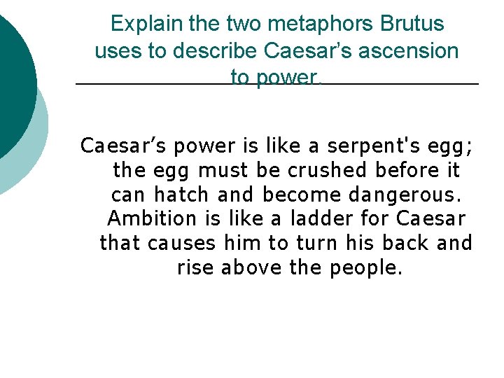 Explain the two metaphors Brutus uses to describe Caesar’s ascension to power. Caesar’s power