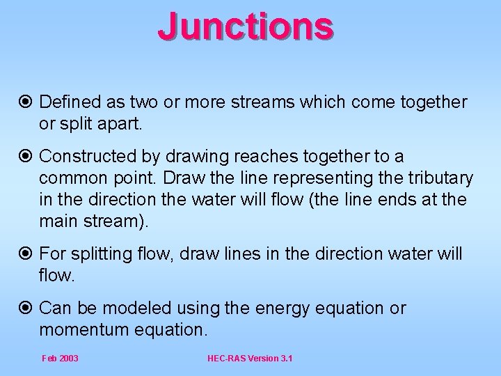 Junctions Defined as two or more streams which come together or split apart. Constructed