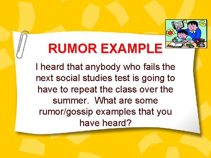 RUMOR EXAMPLE I heard that anybody who fails the next social studies test is