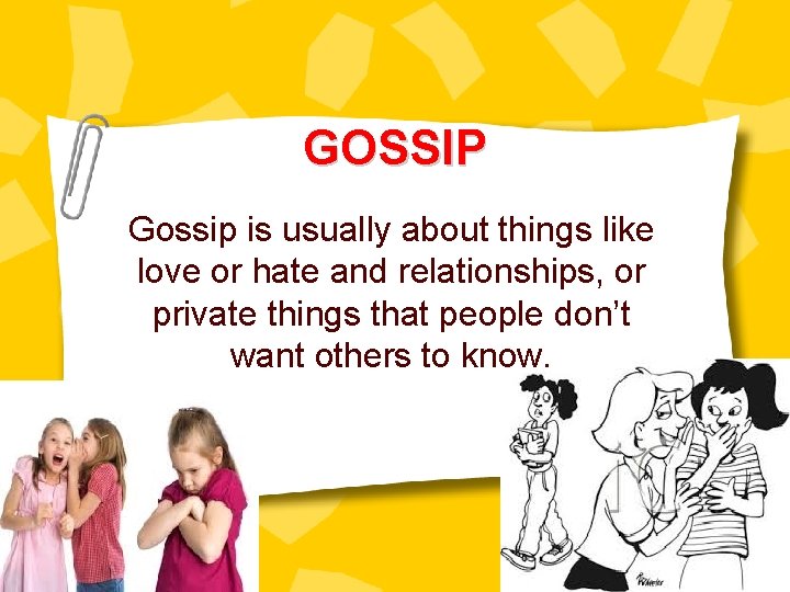 GOSSIP Gossip is usually about things like love or hate and relationships, or private