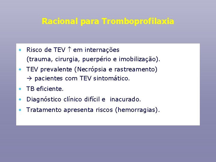 Racional para Tromboprofilaxia • Risco de TEV em internações (trauma, cirurgia, puerpério e imobilização).