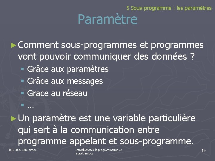 5 Sous-programme : les paramètres Paramètre ► Comment sous-programmes et programmes vont pouvoir communiquer