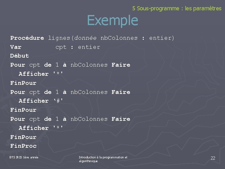 5 Sous-programme : les paramètres Exemple Procédure lignes(donnée nb. Colonnes : entier) Var cpt