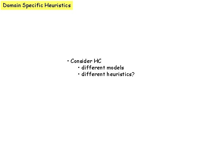 Domain Specific Heuristics • Consider HC • different models • different heuristics? 