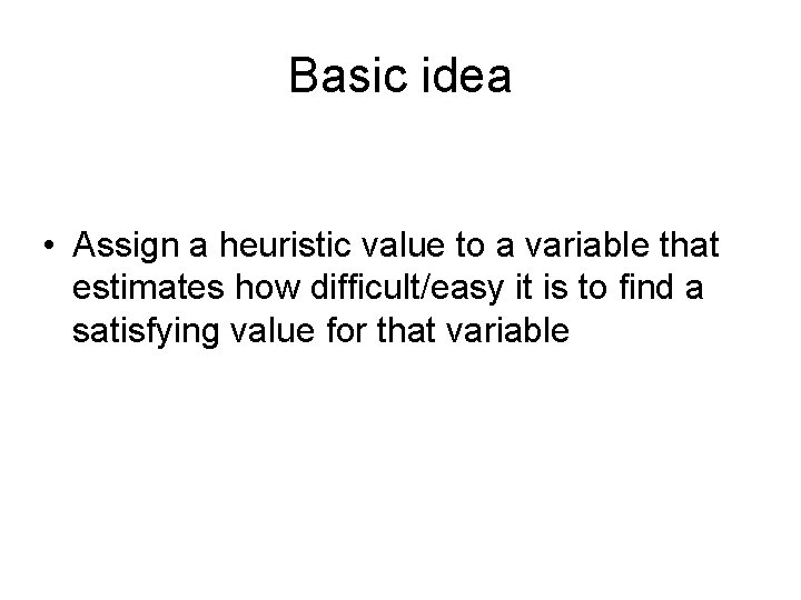 Basic idea • Assign a heuristic value to a variable that estimates how difficult/easy