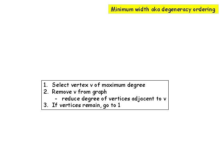 Minimum width aka degeneracy ordering 1. Select vertex v of maximum degree 2. Remove