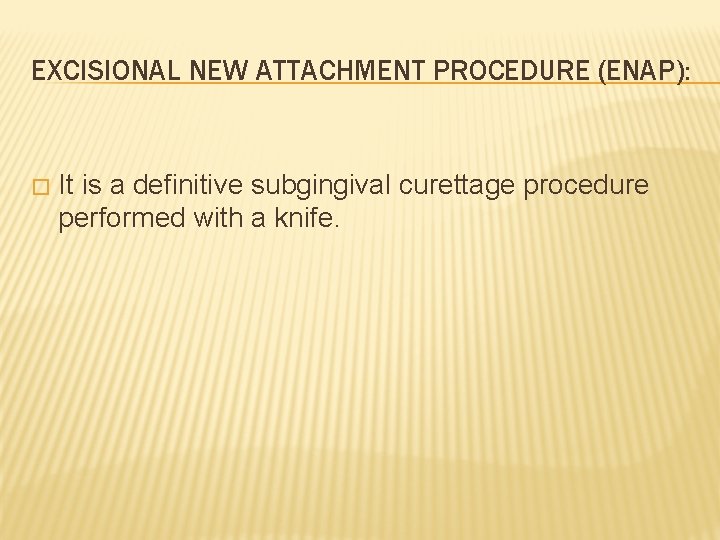 EXCISIONAL NEW ATTACHMENT PROCEDURE (ENAP): � It is a definitive subgingival curettage procedure performed