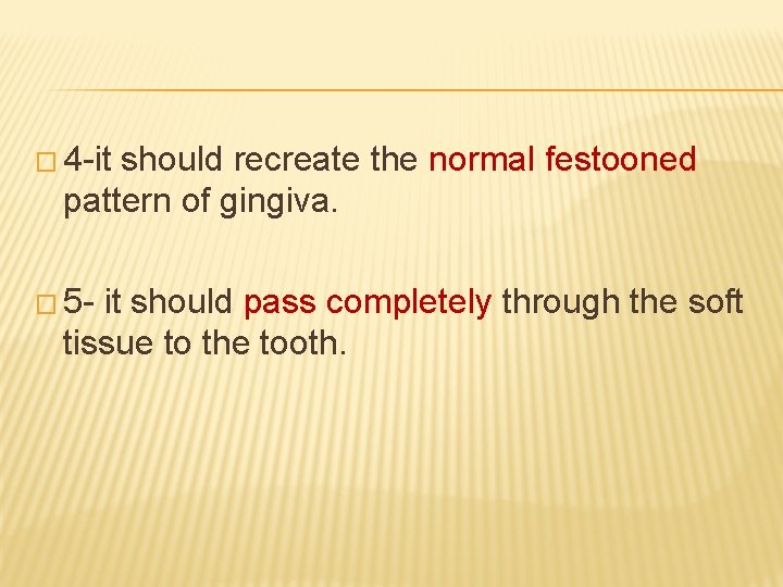 � 4 -it should recreate the normal festooned pattern of gingiva. � 5 -