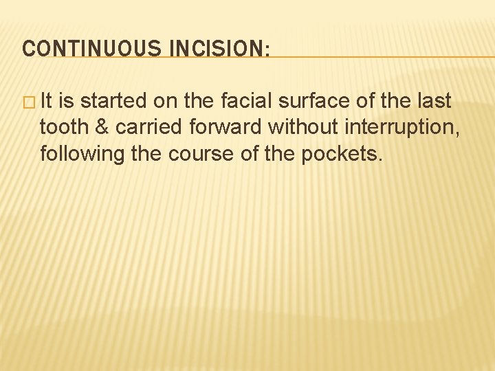 CONTINUOUS INCISION: � It is started on the facial surface of the last tooth