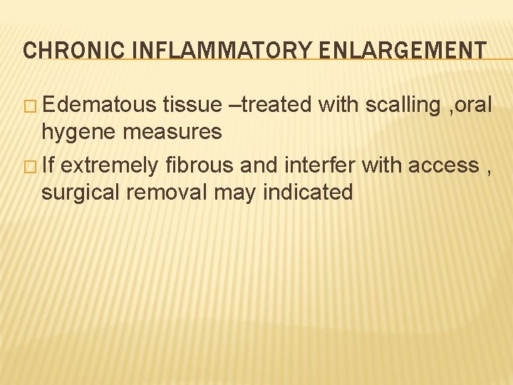 CHRONIC INFLAMMATORY ENLARGEMENT � Edematous tissue –treated with scalling , oral hygene measures �