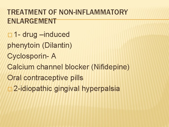 TREATMENT OF NON-INFLAMMATORY ENLARGEMENT � 1 - drug –induced phenytoin (Dilantin) Cyclosporin- A Calcium