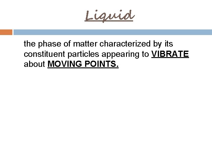 Liquid the phase of matter characterized by its constituent particles appearing to VIBRATE about