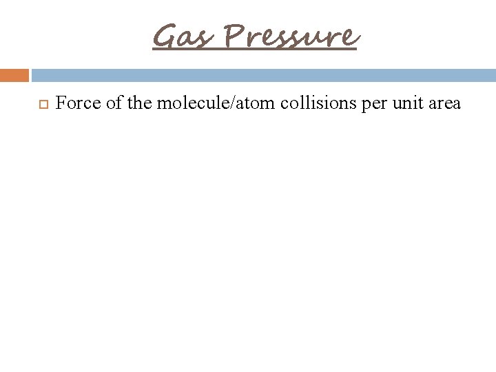 Gas Pressure Force of the molecule/atom collisions per unit area 